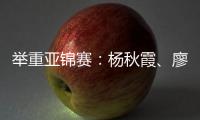 举重亚锦赛：杨秋霞�、廖桂芳改写世界纪录