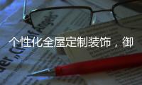 个性化全屋定制装饰，御邦五金带你享受品质生活!