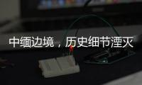 中缅边境，历史细节湮灭在生活褶皱里丨记者手记
