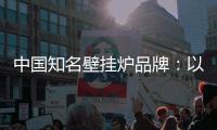 中国知名壁挂炉品牌：以品牌为依托，以品质为依靠