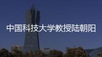 中国科技大学教授陆朝阳：做跳起来才够得着的科研