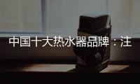 中国十大热水器品牌：注重产品品质 加强产品质量