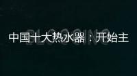 中国十大热水器：开始主动营销 发挥营销优势