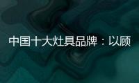 中国十大灶具品牌：以顾客行为为中心做内容营销