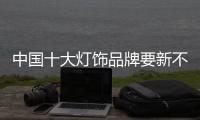 中国十大灯饰品牌要新不要旧