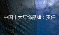中国十大灯饰品牌：责任当先、品质灯饰
�、良心企业