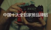 中国十大全铝家居品牌铝贵族 品牌实力更放心