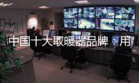 中国十大取暖器品牌：用“新”意铸就“心”意