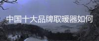 中国十大品牌取暖器如何打造“贴心”产品?