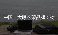 中国十大晾衣架品牌
：物超所值 能绽放异彩