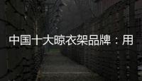 中国十大晾衣架品牌：用小产品转动大市场
