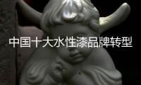 中国十大水性漆品牌转型：不仅需要技术实力 还需要资金