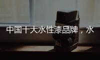 中国十大水性漆品牌，水性漆的特点
