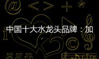 中国十大水龙头品牌

：加强设计创新 占领个性化市场