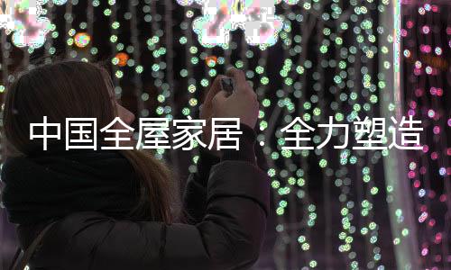 品牌对于中国全屋家居来说