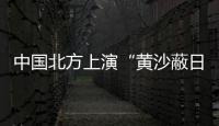 中国北方上演“黄沙蔽日”