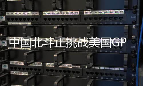 特别是北斗系统发展快速
