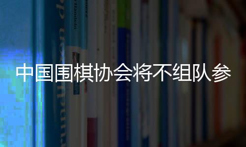 中国围棋协会相关责任人表示