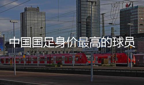 在中超球员身价排行榜中