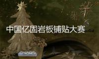 中国亿固岩板铺贴大赛 大国工匠促进行业发展