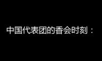 中国代表团的香会时刻
：“朋友来了有好酒，豺狼来了有猎枪”