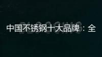 中国不锈钢十大品牌：全力打造品牌高度 着力品牌建设
