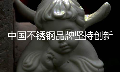 中国不锈钢品牌若着眼于未来