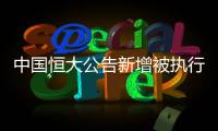 中国恒大公告新增被执行信息
，许家印恐成老赖