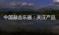 中国敲击乐器：关注产品质量 注重售后服务
