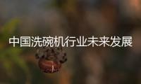 中国洗碗机行业未来发展可期，水槽洗碗机受追捧