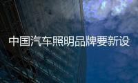 中国汽车照明品牌要新设计、新布局	、新材料