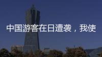中国游客在日遭袭，我使馆提醒加强安全防范