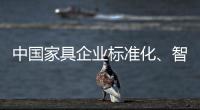 中国家具企业标准化、智能化进程应向深圳速度看齐