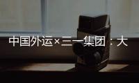 中国外运×三一集团	：大湾区首批跨境电动重卡投入运营