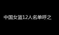 中国女篮12人名单呼之欲出	！李梦彻底无缘，宫鲁鸣还要淘汰4人