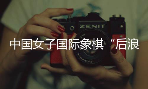中国女子国际象棋长盛不衰