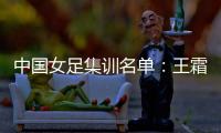 中国女足集训名单：王霜领衔王珊珊吴海燕