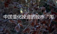 中国量化投资的股市“淘金术”	：持有不超过十天、覆盖数千只股票、年换手率百倍
