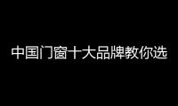 中国门窗十大品牌教你选成功的门窗加盟