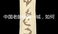 中国老龄化第一城
，如何养老
