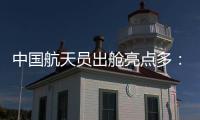 中国航天员出舱亮点多	：特制食谱、新一代“飞天”舱外服

、金句频出