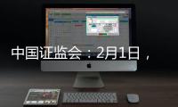 中国证监会�：2月1日，全面实行股票发行注册制改革正式启动