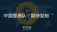 中国香港队�：期待复制“元旦奇迹”