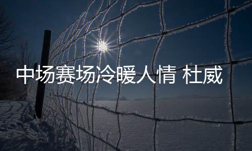 冷暖绿城鲁能后方中坚杜威