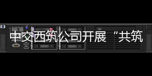 西筑宣传取得了显著成效