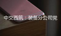 中交西筑�	：装备分公司党委组织领导人员讲授政治纪律专题党课