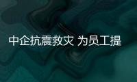 中企抗震救灾 为员工提供温暖港湾