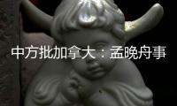 中方批加拿大：孟晚舟事件是典型的“任意拘押”案例