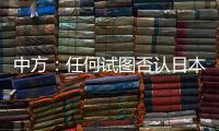 中方
：任何试图否认日本强征“慰安妇”的言行都要受到良知的谴责
