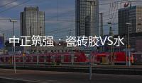 中正筑强：瓷砖胶VS水泥砂浆
，哪个才是贴瓷砖的最佳之选?
